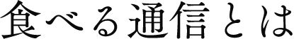 食べる通信とは？